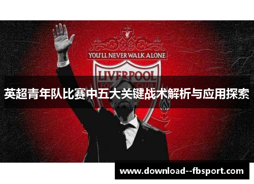 英超青年队比赛中五大关键战术解析与应用探索 英超青年队比赛中五大关键战术解析与应用探索