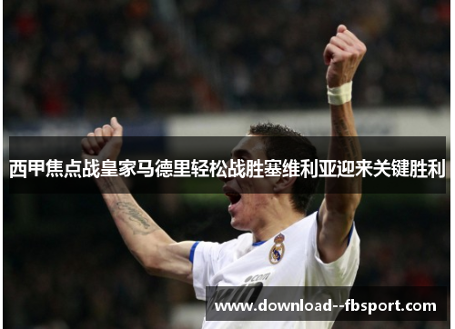 西甲焦点战皇家马德里轻松战胜塞维利亚迎来关键胜利 西甲焦点战皇家马德里轻松战胜塞维利亚迎来关键胜利