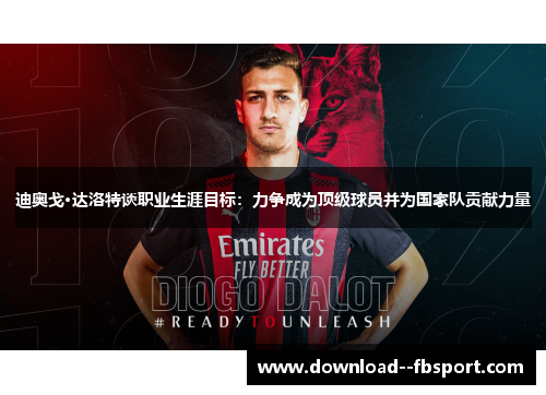 迪奥戈·达洛特谈职业生涯目标:力争成为顶级球员并为国家队贡献力量 迪奥戈·达洛特谈职业生涯目标:力争成为顶级球员并为国家队贡献力量