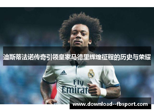 迪斯蒂法诺传奇引领皇家马德里辉煌征程的历史与荣耀 迪斯蒂法诺传奇引领皇家马德里辉煌征程的历史与荣耀