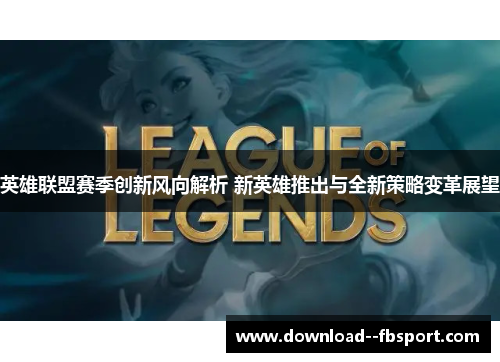 英雄联盟赛季创新风向解析 新英雄推出与全新策略变革展望