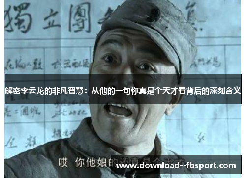 解密李云龙的非凡智慧：从他的一句你真是个天才看背后的深刻含义