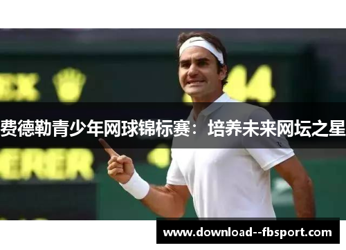 费德勒青少年网球锦标赛：培养未来网坛之星