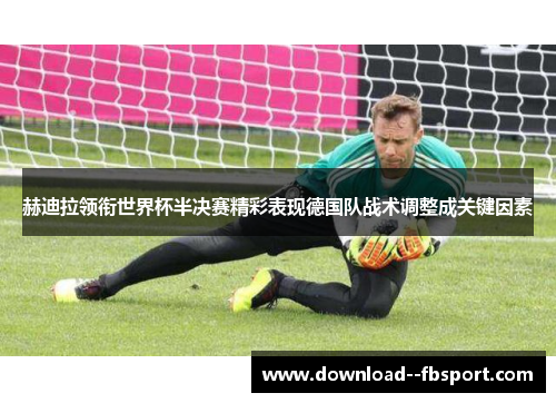 赫迪拉领衔世界杯半决赛精彩表现德国队战术调整成关键因素