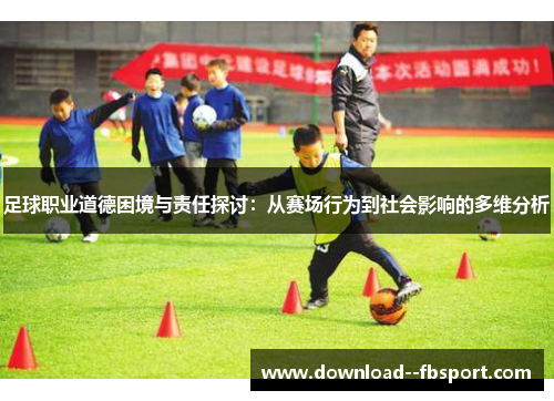 足球职业道德困境与责任探讨：从赛场行为到社会影响的多维分析