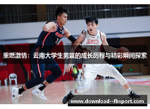重燃激情:云南大学生男篮的成长历程与精彩瞬间探索 重燃激情:云南大学生男篮的成长历程与精彩瞬间探索