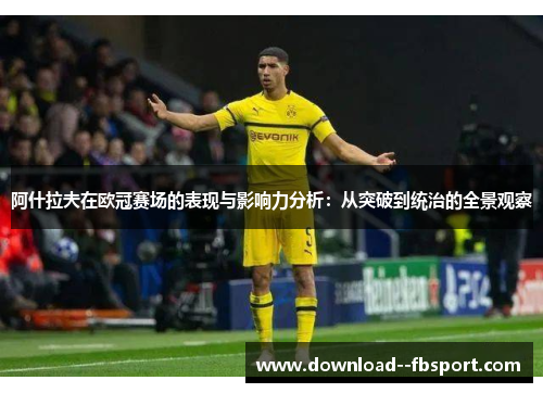 阿什拉夫在欧冠赛场的表现与影响力分析:从突破到统治的全景观察 阿什拉夫在欧冠赛场的表现与影响力分析:从突破到统治的全景观察