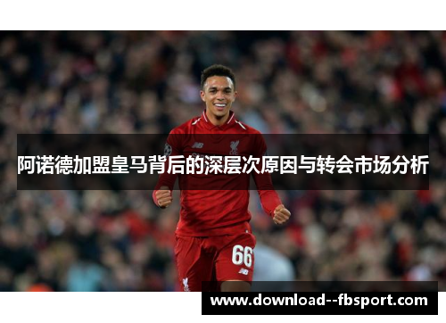 阿诺德加盟皇马背后的深层次原因与转会市场分析