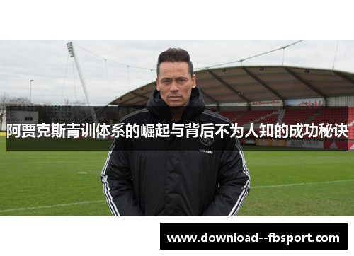 阿贾克斯青训体系的崛起与背后不为人知的成功秘诀