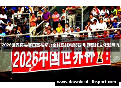 2026世界杯决赛日宣布举办全球足球电影节 引领足球文化新潮流