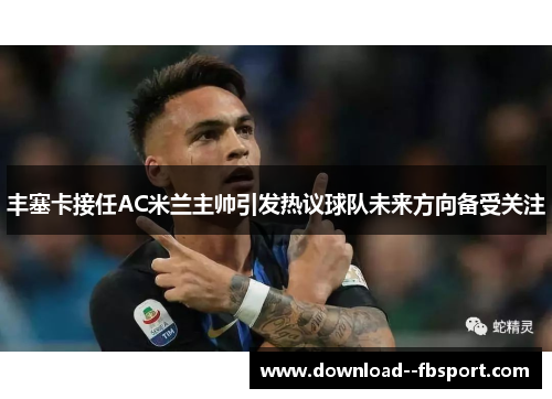 丰塞卡接任AC米兰主帅引发热议球队未来方向备受关注