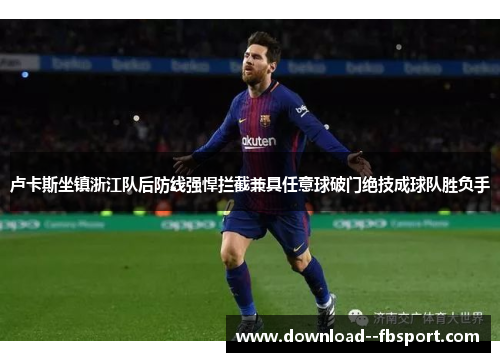 卢卡斯坐镇浙江队后防线强悍拦截兼具任意球破门绝技成球队胜负手 卢卡斯坐镇浙江队后防线强悍拦截兼具任意球破门绝技成球队胜负手