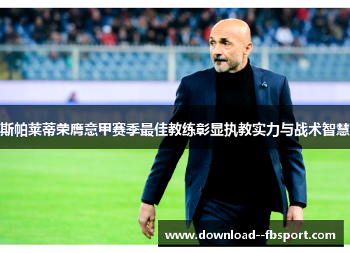 斯帕莱蒂荣膺意甲赛季最佳教练彰显执教实力与战术智慧