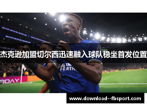 杰克逊加盟切尔西迅速融入球队稳坐首发位置