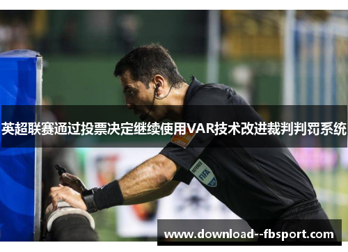 英超联赛通过投票决定继续使用VAR技术改进裁判判罚系统 英超联赛通过投票决定继续使用VAR技术改进裁判判罚系统