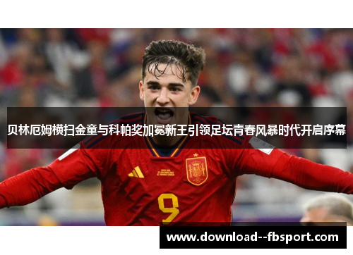 贝林厄姆横扫金童与科帕奖加冕新王引领足坛青春风暴时代开启序幕