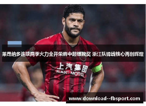 莱昂纳多连续两季火力全开荣膺中超银靴奖 浙江队锋线核心再创辉煌