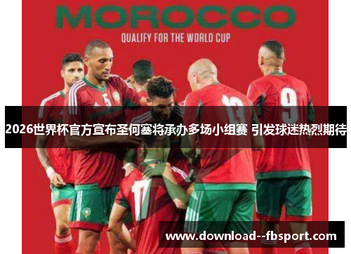 2026世界杯官方宣布圣何塞将承办多场小组赛 引发球迷热烈期待