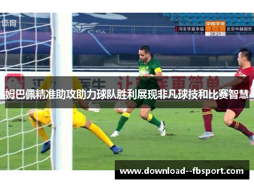 姆巴佩精准助攻助力球队胜利展现非凡球技和比赛智慧