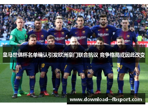 皇马世俱杯名单确认引发欧洲豪门联合抗议 竞争格局或因此改变 皇马世俱杯名单确认引发欧洲豪门联合抗议 竞争格局或因此改变