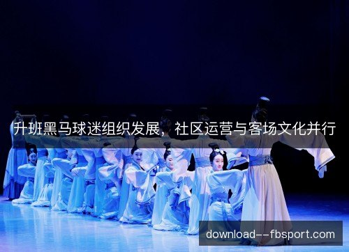 升班黑马球迷组织发展，社区运营与客场文化并行